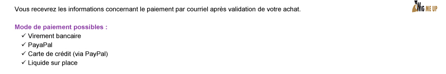 Vous recevrez les informations concernant le paiement par courriel après validation de votre achat. Mode de paiement possibles: Virement bancaire | PayaPal | Carte de crédit (via PayPal) | Liquide sur place